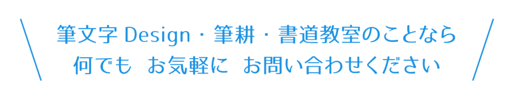 筆文字Design・筆耕・書道教室のことなら、何でもお気軽にお問い合わせください。